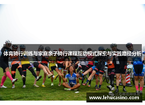 体育骑行训练与家庭亲子骑行课程互动模式探索与实践路径分析