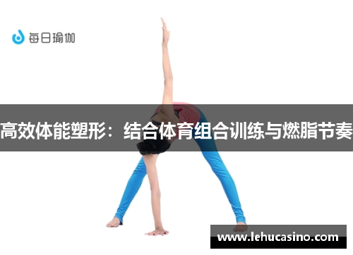 高效体能塑形：结合体育组合训练与燃脂节奏