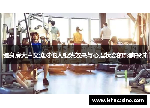 健身房大声交流对他人锻炼效果与心理状态的影响探讨