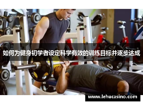 如何为健身初学者设定科学有效的训练目标并逐步达成